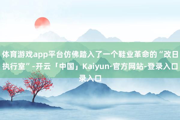 体育游戏app平台仿佛踏入了一个鞋业革命的“改日执行室”-开云「中国」Kaiyun·官方网站-登录入口