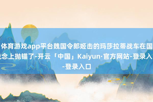 体育游戏app平台魏国令郎姬击的玛莎拉蒂战车在国说念上抛锚了-开云「中国」Kaiyun·官方网站-登录入口