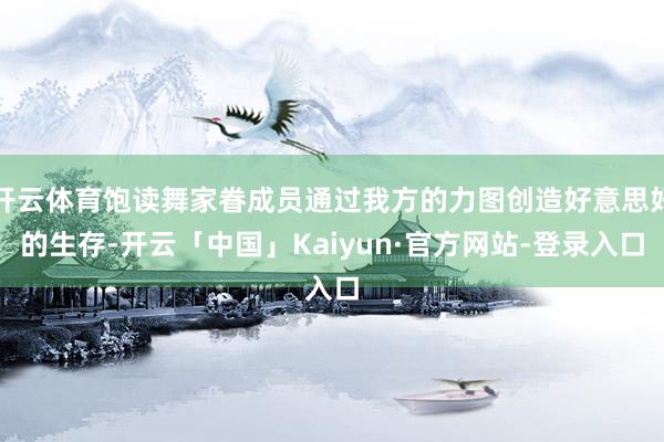 开云体育饱读舞家眷成员通过我方的力图创造好意思好的生存-开云「中国」Kaiyun·官方网站-登录入口