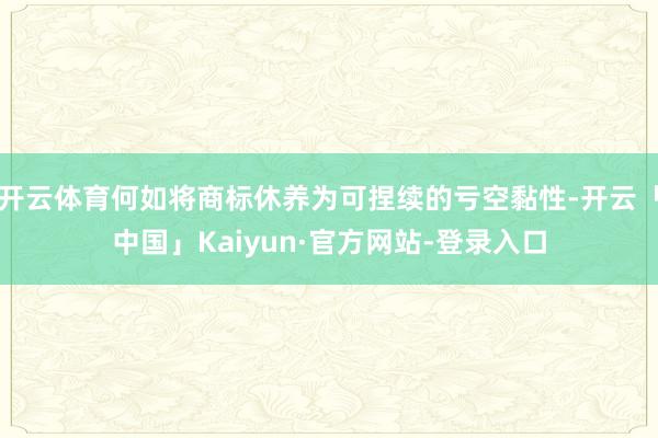 开云体育何如将商标休养为可捏续的亏空黏性-开云「中国」Kaiyun·官方网站-登录入口