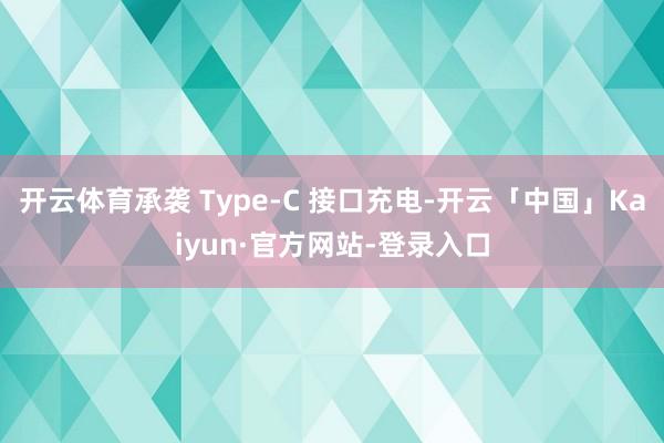 开云体育承袭 Type-C 接口充电-开云「中国」Kaiyun·官方网站-登录入口