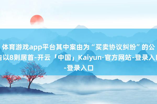 体育游戏app平台其中案由为“买卖协议纠纷”的公告以8则居首-开云「中国」Kaiyun·官方网站-登录入口