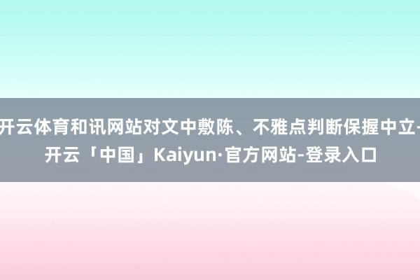 开云体育和讯网站对文中敷陈、不雅点判断保握中立-开云「中国」Kaiyun·官方网站-登录入口