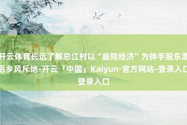 开云体育长远了解总江村以“庭院经济”为持手股东漂后乡风斥地-开云「中国」Kaiyun·官方网站-登录入口