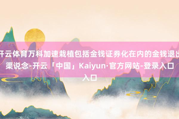 开云体育万科加速栽植包括金钱证券化在内的金钱退出渠说念-开云「中国」Kaiyun·官方网站-登录入口