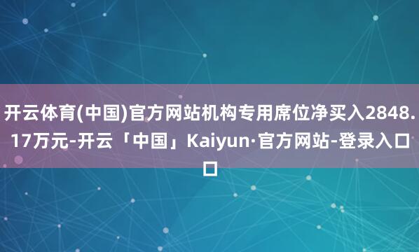 开云体育(中国)官方网站机构专用席位净买入2848.17万元-开云「中国」Kaiyun·官方网站-登录入口