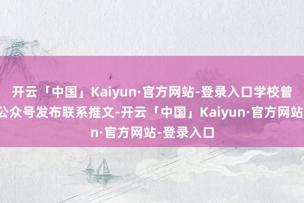 开云「中国」Kaiyun·官方网站-登录入口学校曾通过微信公众号发布联系推文-开云「中国」Kaiyun·官方网站-登录入口