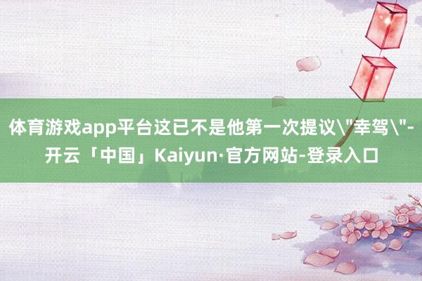 体育游戏app平台这已不是他第一次提议