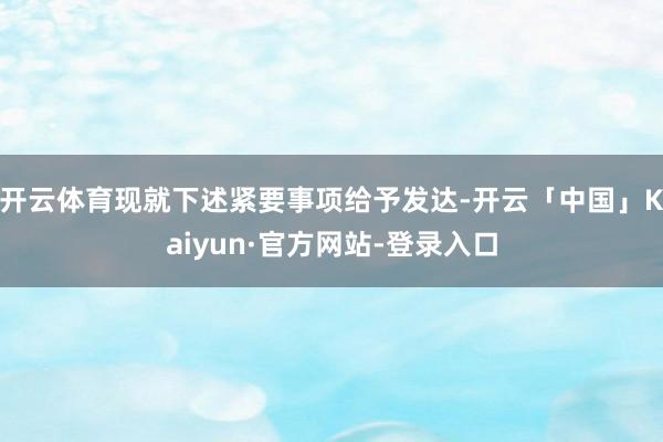 开云体育现就下述紧要事项给予发达-开云「中国」Kaiyun·官方网站-登录入口