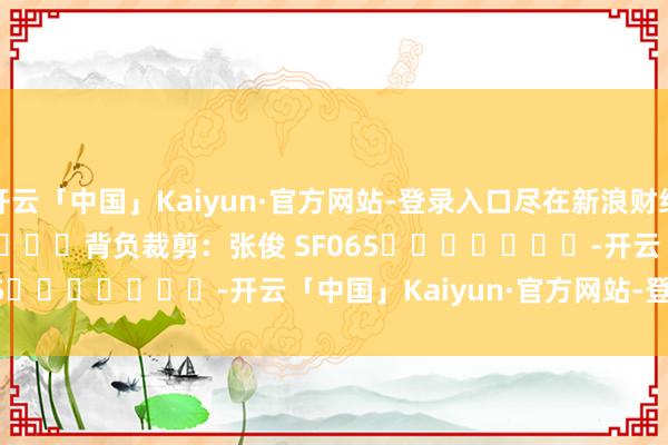 开云「中国」Kaiyun·官方网站-登录入口尽在新浪财经APP            						背负裁剪：张俊 SF065							-开云「中国」Kaiyun·官方网站-登录入口