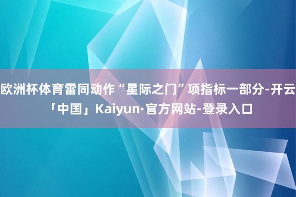 欧洲杯体育雷同动作“星际之门”项指标一部分-开云「中国」Kaiyun·官方网站-登录入口