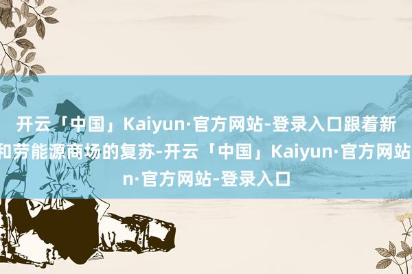 开云「中国」Kaiyun·官方网站-登录入口跟着新西兰经济和劳能源商场的复苏-开云「中国」Kaiyun·官方网站-登录入口