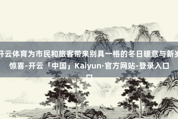 开云体育为市民和旅客带来别具一格的冬日暖意与新岁惊喜-开云「中国」Kaiyun·官方网站-登录入口