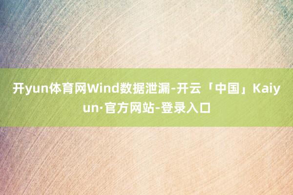 开yun体育网　　Wind数据泄漏-开云「中国」Kaiyun·官方网站-登录入口